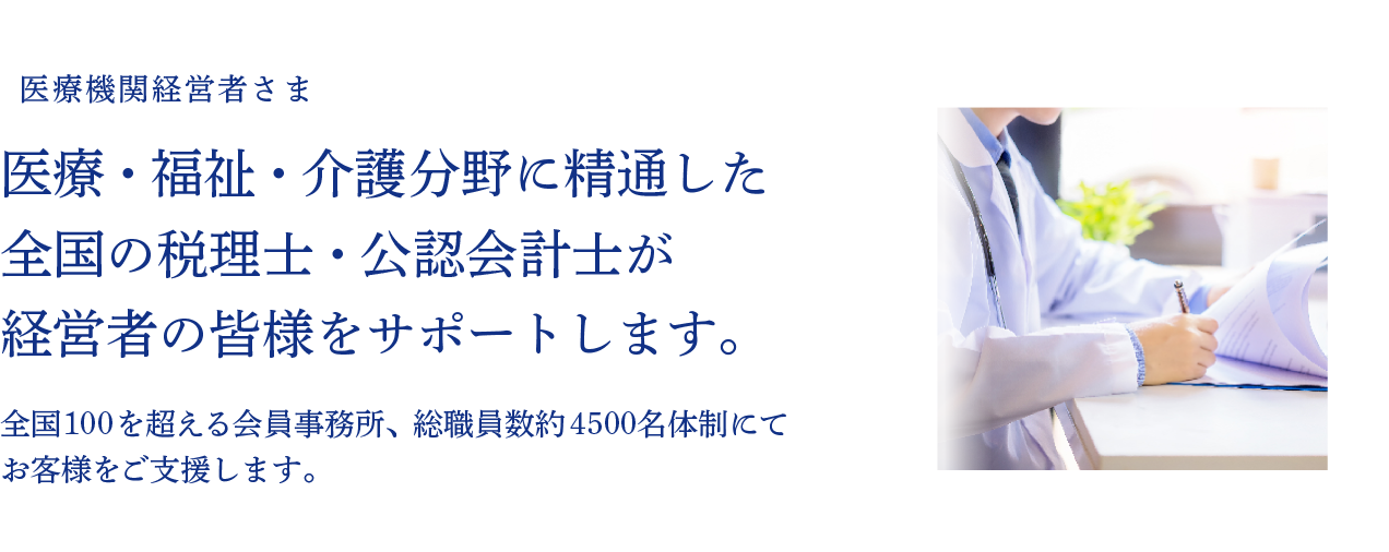 医療・福祉・介護分野に精通した全国の税理士・公認会計士が経営者の皆様をサポートします。